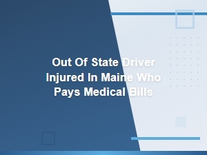 Filing a Claim in Maine: Who Pays Medical Bills for Out-of-State Drivers?