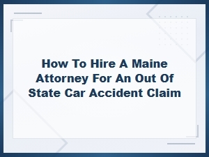 How to Hire a Maine Attorney for an Out-of-State Car Accident Claim