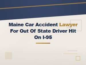 Maine Car Accident Lawyer for Out-of-State Drivers Hit on I-95