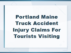 Portland Maine Truck Accident Injury Claims for Tourists | Legal Guide