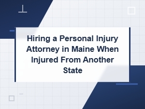 Hiring a Personal Injury Attorney in Maine When Injured From Another State